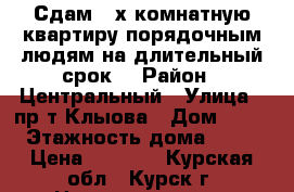 Сдам 2-х комнатную квартиру порядочным людям на длительный срок. › Район ­ Центральный › Улица ­ пр-т Клыова › Дом ­ 47 › Этажность дома ­ 17 › Цена ­ 7 000 - Курская обл., Курск г. Недвижимость » Квартиры аренда   